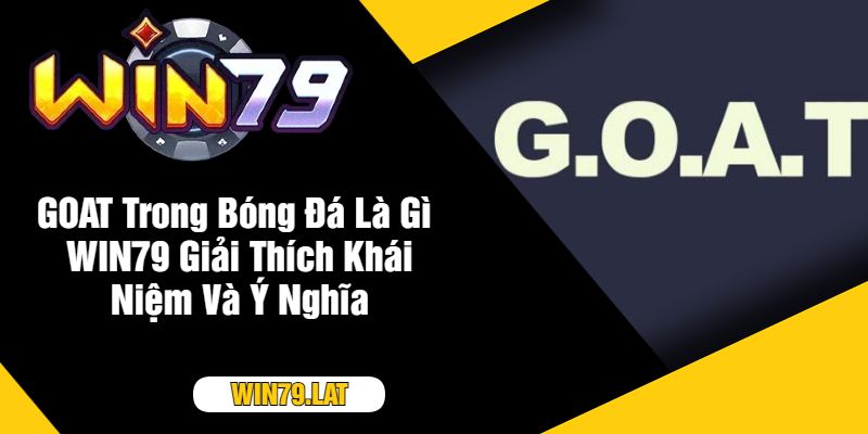 GOAT Trong Bóng Đá Là Gì  WIN79 Giải Thích Khái Niệm Và Ý Nghĩa