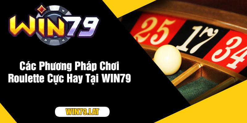 Các Phương Pháp Chơi Roulette Cực Hay Tại WIN79