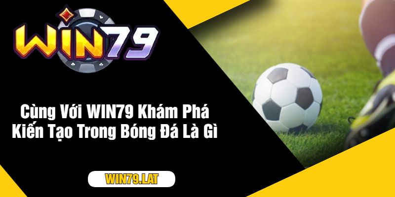 Cùng Với WIN79 Khám Phá Kiến Tạo Trong Bóng Đá Là Gì