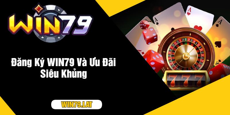 Đăng Ký WIN79 Và Ưu Đãi Siêu Khủng