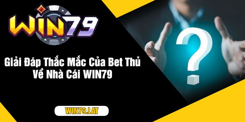 Giải Đáp Thắc Mắc Của Bet Thủ Về Nhà Cái WIN79