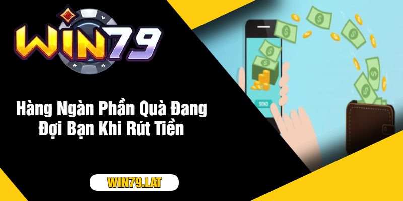 Hàng Ngàn Phần Quà Đang Đợi Bạn Khi Rút Tiền