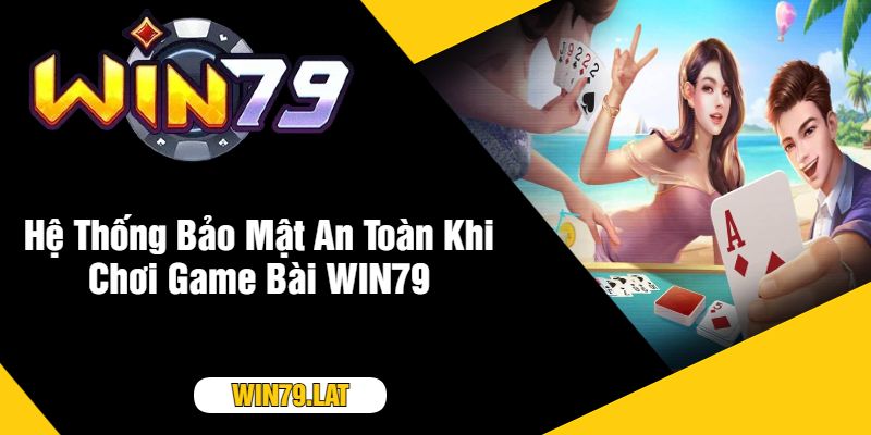 Hệ Thống Bảo Mật An Toàn Khi Chơi Game Bài WIN79