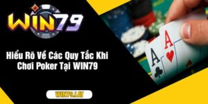 Hiểu Rõ Về Các Quy Tắc Khi Chơi Poker Tại WIN79