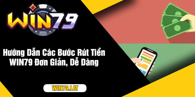 Hướng Dẫn Các Bước Rút Tiền WIN79 Đơn Giản, Dễ Dàng