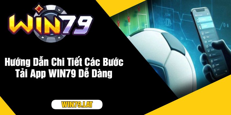 Hướng Dẫn Chi Tiết Các Bước Tải App WIN79 Dễ Dàng