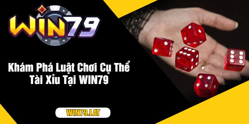 Khám Phá Luật Chơi Cụ Thể Tài Xỉu Tại WIN79