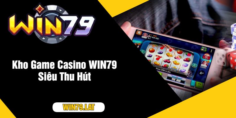 Kho Game Casino WIN79 Siêu Thu Hút