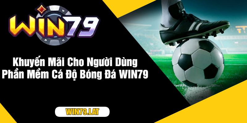 Khuyến Mãi Cho Người Dùng Phần Mềm Cá Độ Bóng Đá WIN79