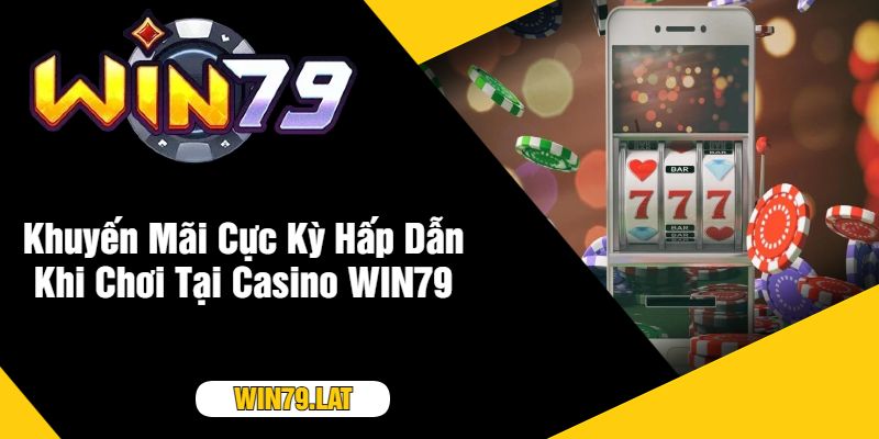 Khuyến Mãi Cực Kỳ Hấp Dẫn Khi Chơi Tại Casino WIN79