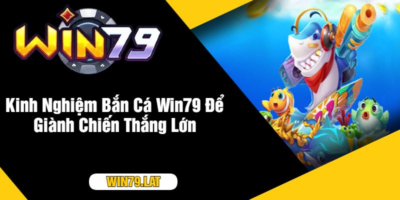 Kinh Nghiệm Bắn Cá Win79 Để Giành Chiến Thắng Lớn