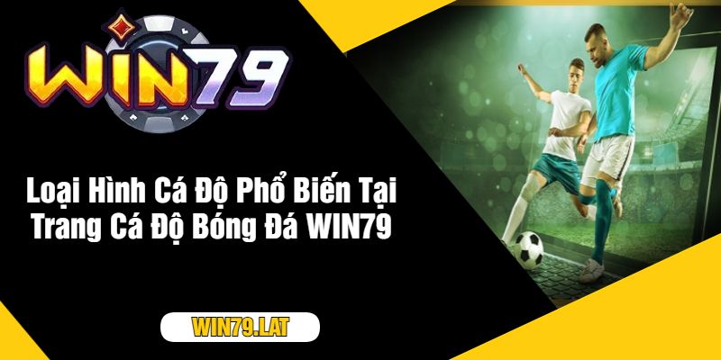 Loại Hình Cá Độ Phổ Biến Tại Trang Cá Độ Bóng Đá WIN79