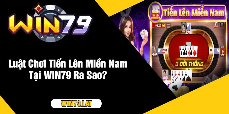 Luật Chơi Tiến Lên Miền Nam Tại WIN79 Ra Sao?