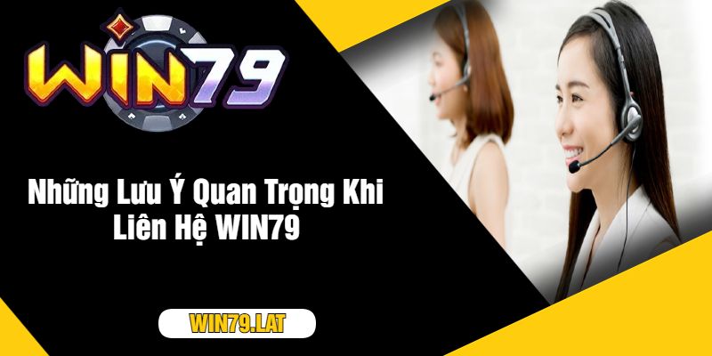 Những Lưu Ý Quan Trọng Khi Liên Hệ WIN79