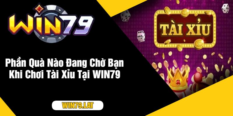 Phần Quà Nào Đang Chờ Bạn Khi Chơi Tài Xỉu Tại WIN79