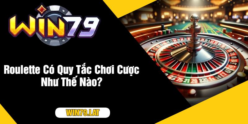 Roulette Có Quy Tắc Chơi Cược Như Thế Nào?