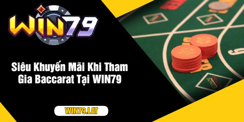 Siêu Khuyến Mãi Khi Tham Gia Baccarat Tại WIN79