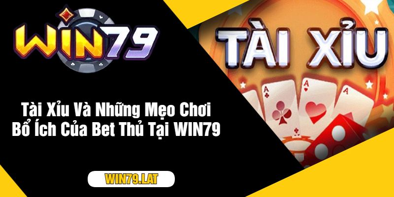 Tài Xỉu Và Những Mẹo Chơi Bổ Ích Của Bet Thủ Tại WIN79