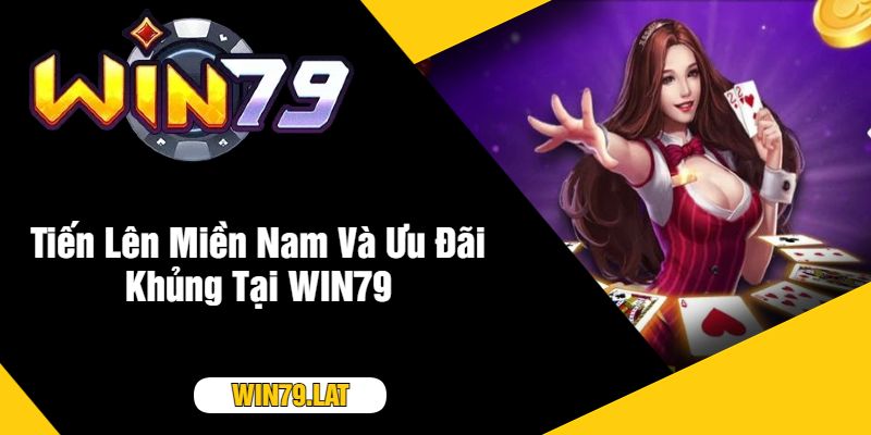 Tiến Lên Miền Nam Và Ưu Đãi Khủng Tại WIN79