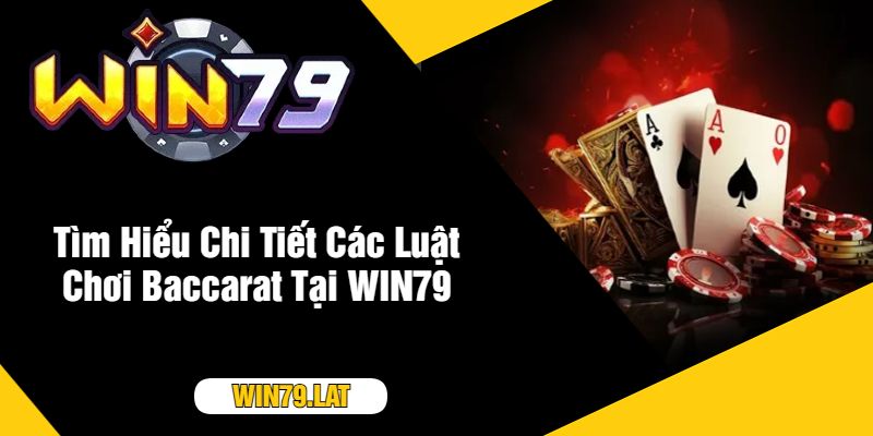 Tìm Hiểu Chi Tiết Các Luật Chơi Baccarat Tại WIN79