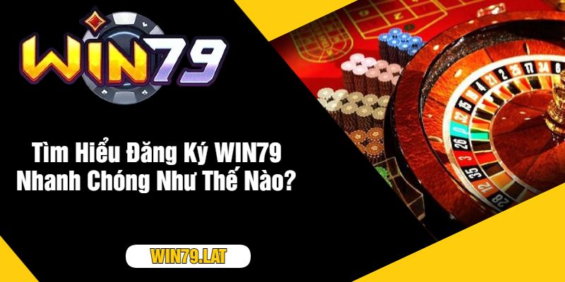 Tìm Hiểu Đăng Ký WIN79 Nhanh Chóng Như Thế Nào?