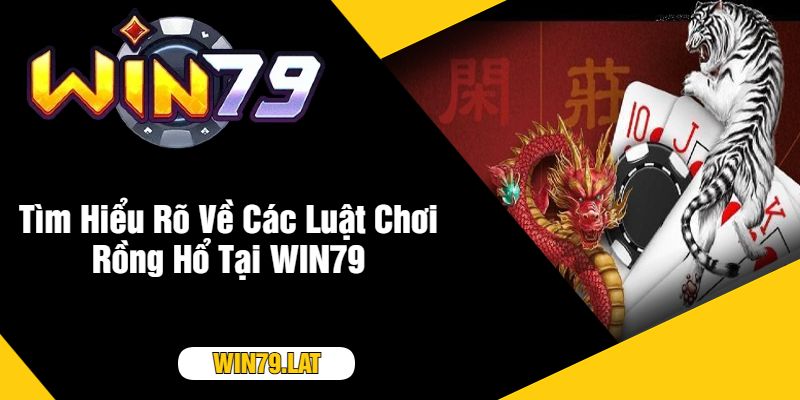 Tìm Hiểu Rõ Về Các Luật Chơi Rồng Hổ Tại WIN79